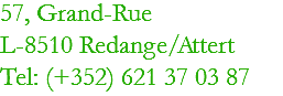 57, Grand-Rue
L-8510 Redange/Attert
Tel: (+352) 621 37 03 87